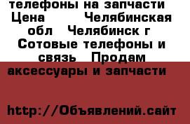 телефоны на запчасти › Цена ­ 50 - Челябинская обл., Челябинск г. Сотовые телефоны и связь » Продам аксессуары и запчасти   